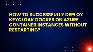 How to Successfully Deploy Keycloak Docker on Azure Container Instances Without Restarting?