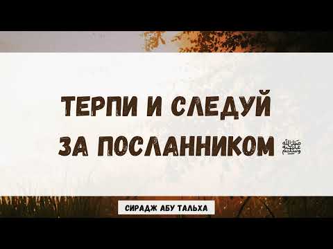 Терпи и следуй за посланником صلى الله عليه وسلم || Сирадж Абу Тальха