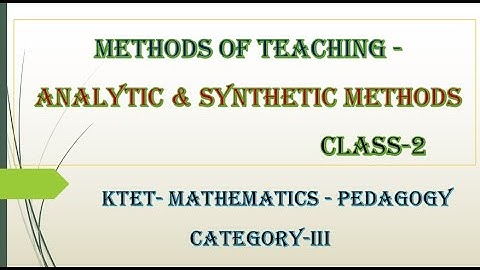 KTET 3 MATHEMATICS PEDAGOGY - METHODS OF TEACHING - ANALYTIC & SYNTHETIC METHODS