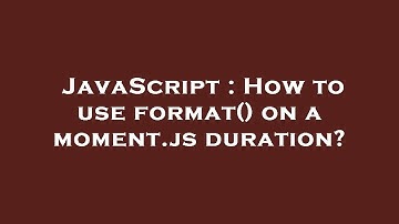 JavaScript : How to use format() on a moment.js duration?