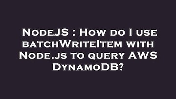NodeJS : How do I use batchWriteItem with Node.js to query AWS DynamoDB?