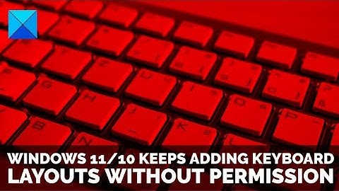 Windows 11 keeps adding Keyboard layouts without permission