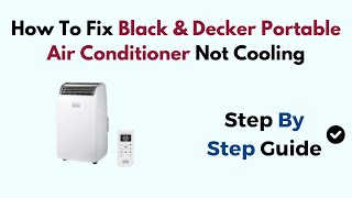 Details How to Fix Black & Decker Portable Air Conditioner Not Cooling – Step-by-Step Troubleshooting Guide Guide