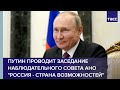 Путин проводит заседание наблюдательного совета АНО "Россия - страна возможностей"