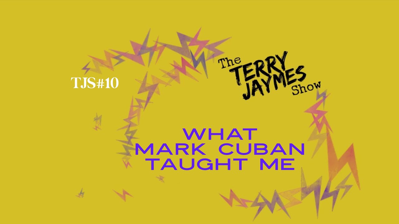 The Terry Jaymes Show #10 -  WHAT MARK CUBAN TAUGHT ME