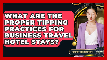 What Are The Proper Tipping Practices For Business Travel Hotel Stays? - Etiquette for Executives