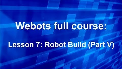 Webots full course Lesson 7: Robot Build (Part V)