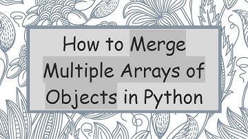 How to Merge Multiple Arrays of Objects in Python