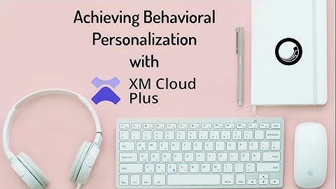 Achieving Behavioral Personalization with XM Cloud Plus - PGHSUG