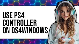 How to Use PS4 Controller on DS4Windows 2025 - Full Guide