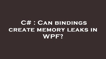 C# : Can bindings create memory leaks in WPF?