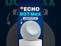 Echo Dot Max Unboxing and First Look: Check Out The Latest Alexa Device