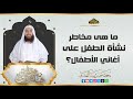 ما هي مخاطر نشأة الطفل على أغاني الأطفال الشيخ محمد حسن عبد الغفار فتاوى شرعية 
