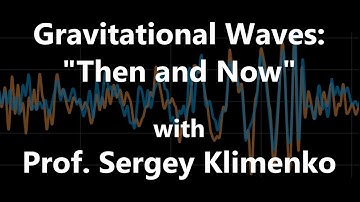 Gravitational Waves "Then and Now" with Prof. Sergei Klimenko