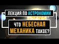 12+ Что такое небесная механика. АСТРОНОМИЯ. Лекции по астрономии.