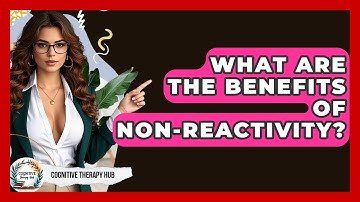 What Are The Benefits Of Non-Reactivity? - Cognitive Therapy Hub