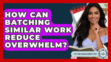 How Can Batching Similar Work Reduce Overwhelm? - The Time Management Pro