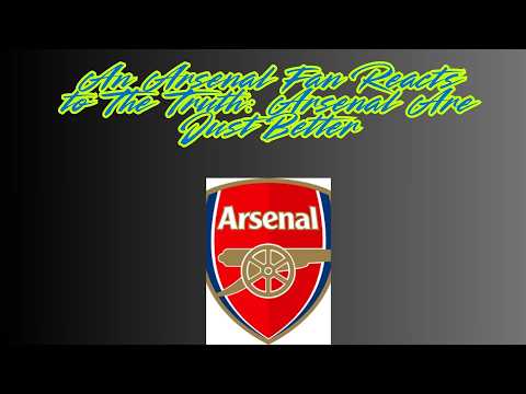 An Arsenal Fan Ewacts to The Truth: Arsenal Are Just Better