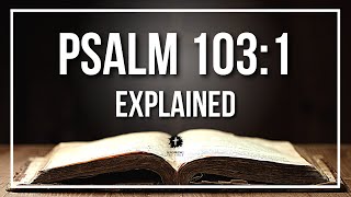 PSALM 103:1 Explained - What Does The Bible Verse PSALM 103:1 [KJV] REALLY Mean?