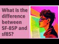 What is the difference between sf85p and sf85