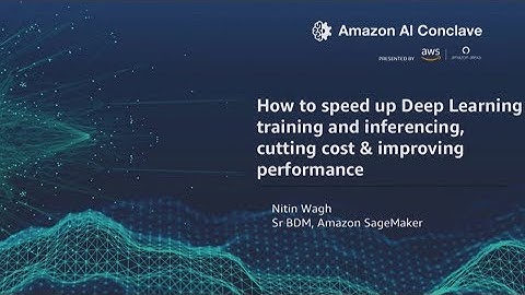 Amazon AI Conclave 2019 - How to Speed Up Deep Learning Training and Inferencing