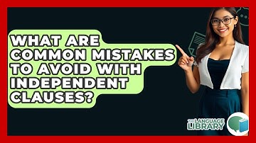 What Are Common Mistakes To Avoid With Independent Clauses? - The Language Library
