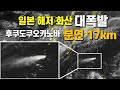 일본 해저 화산 후쿠도쿠오카노바 대폭발 - 분연 17km 치솟아