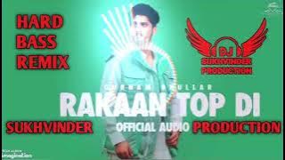RAKAAN TOP DI REMIX GURNAM BHULLAR FT SUKHVINDER PRODUCTION HARD BASS REMIX