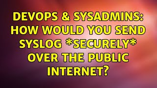 DevOps & SysAdmins: How would you send syslog \*securely\* over the public Internet?