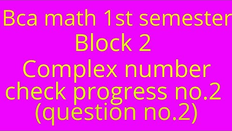 Bca math 1st semester block 2 complex number check progress no.2(question no.2)