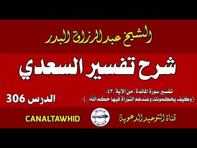 شرح تفسير السعدي | الدرس 306 | تفسير سورة المائدة: من الآية (٤٣)﴿وَكَيْف يُحَكِّمُونَكَ وَعِنْدَهُمُ