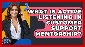 What Is Active Listening In Customer Support Mentorship? - Customer Support Coach