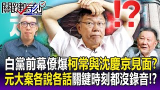 【關鍵精華】前民眾黨幕僚爆「柯文哲常與沈慶京見面」不可能無關係！？元大案各說各話「關鍵時刻都沒錄音」柯公開透明形象破滅！？-劉寶傑