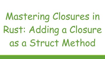 Mastering Closures in Rust: Adding a Closure as a Struct Method