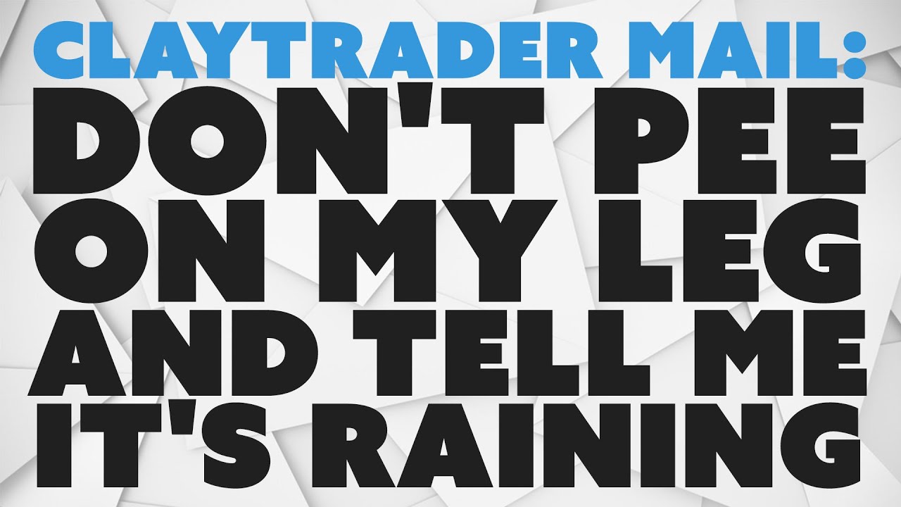 ClayTrader Mail Don t Pee On My Leg And Tell Me It s Raining YouTube