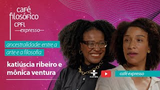 #CafeExpresso: Ancestralidade: entre a arte e a filosofia, com Katiúscia Ribeiro e Mônica Ventura