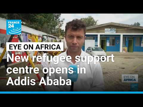 Ethiopia: New refugee support centre opens in Addis Ababa • FRANCE 24 English