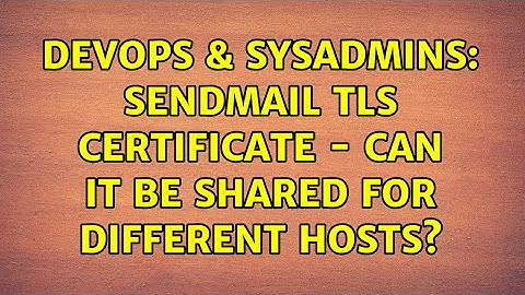 DevOps & SysAdmins: SendMail TLS Certificate - Can it be shared for different hosts?