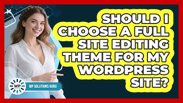 Should I Choose A Full Site Editing Theme For My WordPress Site? - WP Solutions Guru