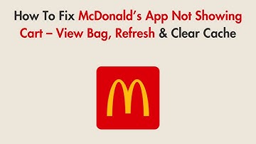 How To Fix McDonald’s App Not Showing Cart – View Bag, Refresh & Clear Cache