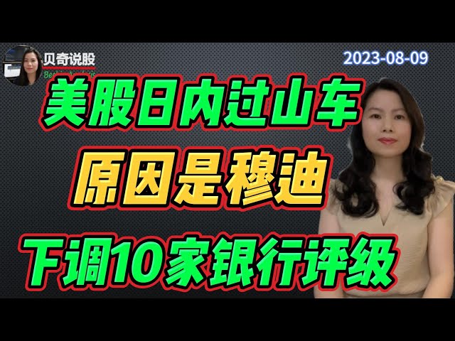 美股日内过山车， 原来是穆迪搞的事！ 一下子下调10家美国银行评级， 这是什么信号？| 贝奇说股20230809