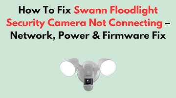 How To Fix Swann Floodlight Security Camera Not Connecting – Network, Power & Firmware Fix