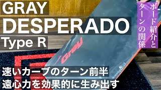 [GRAY DESPERADO Type R]ボードとターンの組み合わせ：存在感のあるノーズがターン入り口から雪面深くエッジングする！深いカーブを求めたモデル！！