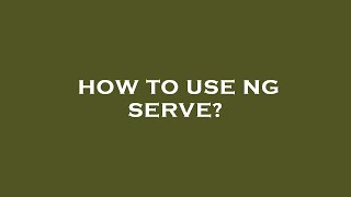 How to use ng serve?