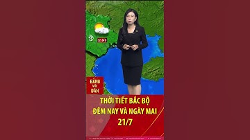 Thời tiết Bắc Bộ đêm nay và sáng mai 21/7: Bản tin thời tiết nhanh