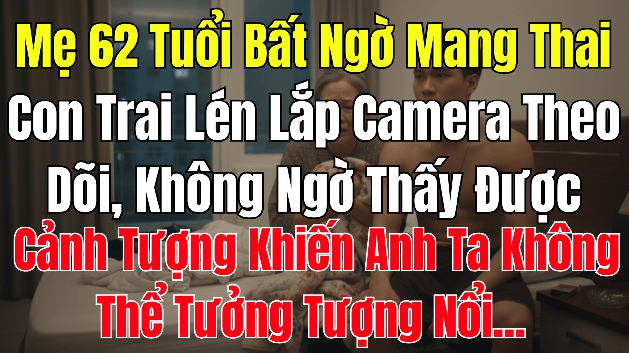 Mẹ 62 Tuổi Bất Ngờ Mang Thai, Con Trai Lén Lắp Camera… Và Chết Lặng Khi Thấy Một | Tuổi Xế Chiều