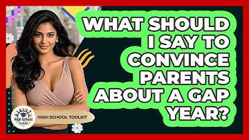 What Should I Say To Convince Parents About A Gap Year? - High School Toolkit