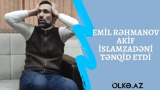 Emil Rəhmanov Akif İslamzadəni tənqid etdi