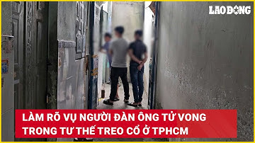 Làm rõ vụ người đàn ông tử vong trong tư thế treo cổ ở TPHCM | Báo Lao Động