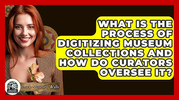 What Is the Process of Digitizing Museum Collections and How Do Curators Oversee It?